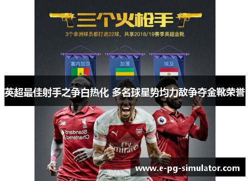 英超最佳射手之争白热化 多名球星势均力敌争夺金靴荣誉 英超最佳射手之争白热化 多名球星势均力敌争夺金靴荣誉