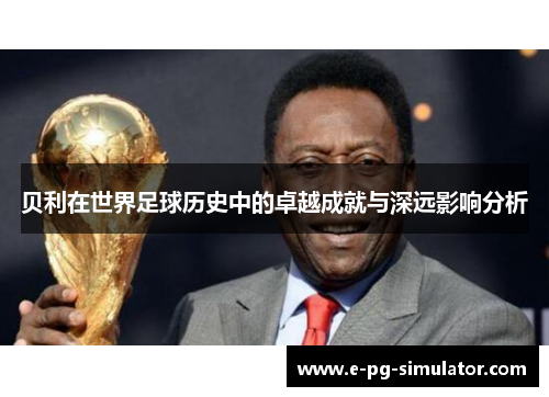 贝利在世界足球历史中的卓越成就与深远影响分析 贝利在世界足球历史中的卓越成就与深远影响分析
