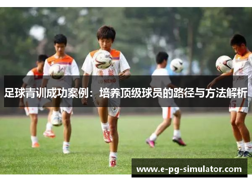 足球青训成功案例：培养顶级球员的路径与方法解析