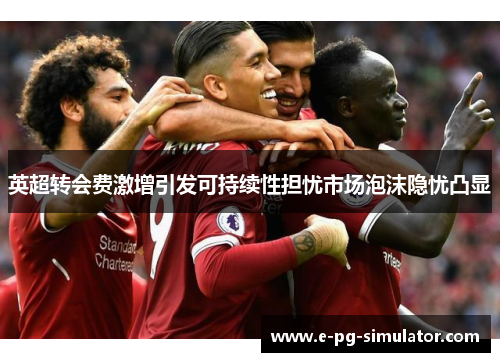 英超转会费激增引发可持续性担忧市场泡沫隐忧凸显 英超转会费激增引发可持续性担忧市场泡沫隐忧凸显