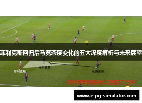 菲利克斯回归后马竞态度变化的五大深度解析与未来展望