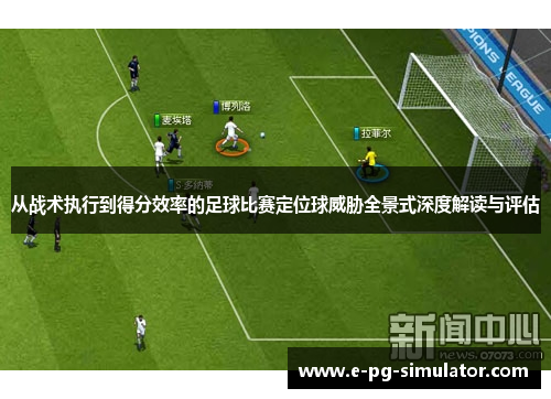 从战术执行到得分效率的足球比赛定位球威胁全景式深度解读与评估 从战术执行到得分效率的足球比赛定位球威胁全景式深度解读与评估
