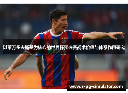 以莱万多夫斯基为核心的世界杯预选赛战术价值与体系作用研究 以莱万多夫斯基为核心的世界杯预选赛战术价值与体系作用研究