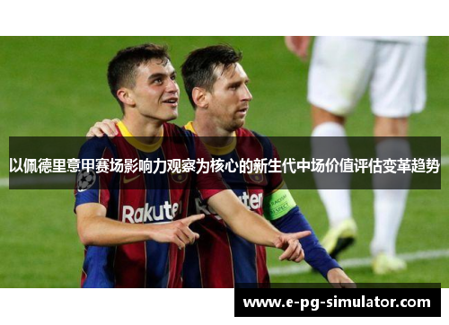 以佩德里意甲赛场影响力观察为核心的新生代中场价值评估变革趋势 以佩德里意甲赛场影响力观察为核心的新生代中场价值评估变革趋势