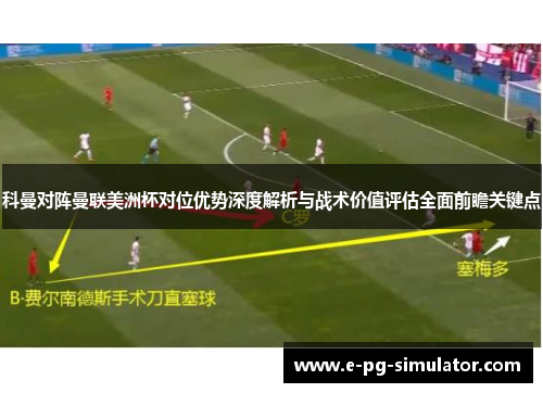 科曼对阵曼联美洲杯对位优势深度解析与战术价值评估全面前瞻关键点