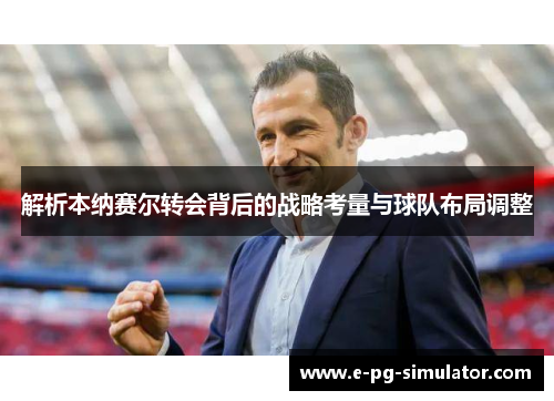 解析本纳赛尔转会背后的战略考量与球队布局调整 解析本纳赛尔转会背后的战略考量与球队布局调整