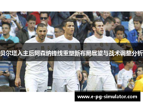 贝尔塔入主后阿森纳锋线重塑新布局展望与战术调整分析 贝尔塔入主后阿森纳锋线重塑新布局展望与战术调整分析