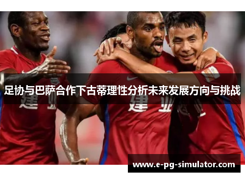 足协与巴萨合作下古蒂理性分析未来发展方向与挑战