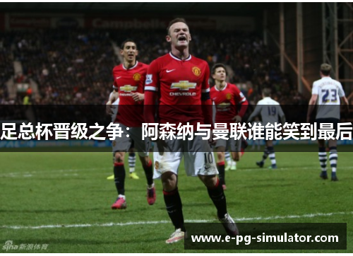 足总杯晋级之争:阿森纳与曼联谁能笑到最后 足总杯晋级之争:阿森纳与曼联谁能笑到最后