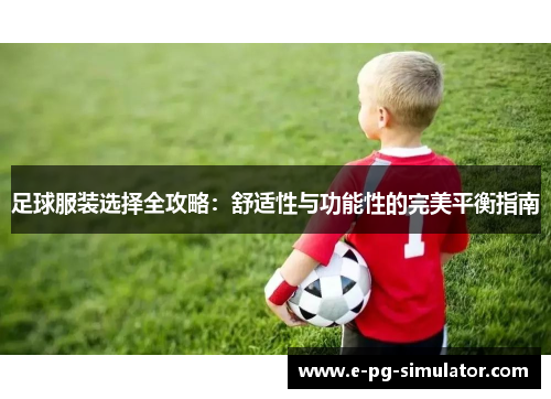 足球服装选择全攻略:舒适性与功能性的完美平衡指南 足球服装选择全攻略:舒适性与功能性的完美平衡指南