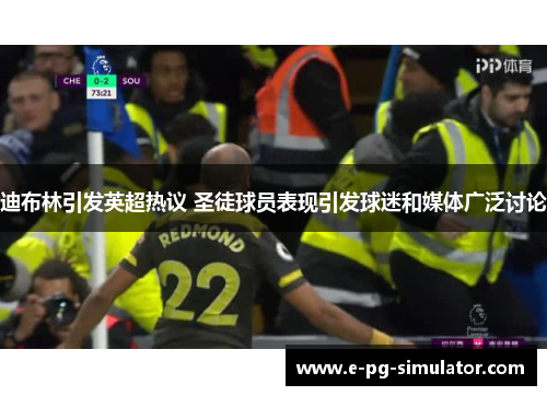 迪布林引发英超热议 圣徒球员表现引发球迷和媒体广泛讨论 迪布林引发英超热议 圣徒球员表现引发球迷和媒体广泛讨论