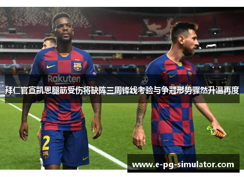 拜仁官宣凯恩腿筋受伤将缺阵三周锋线考验与争冠形势骤然升温再度