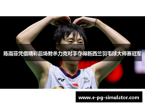 陈雨菲凭借精彩后场劈杀力克对手夺得新西兰羽毛球大师赛冠军