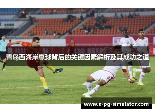 青岛西海岸赢球背后的关键因素解析及其成功之道