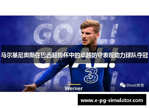 马尔基尼奥斯在巴西超级杯中的卓越防守表现助力球队夺冠