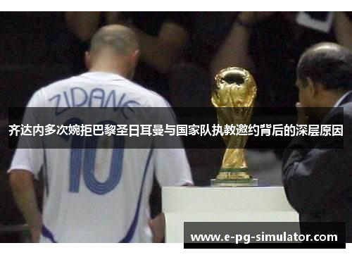 齐达内多次婉拒巴黎圣日耳曼与国家队执教邀约背后的深层原因