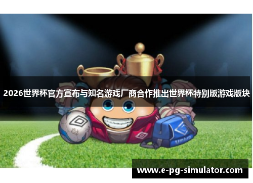 2026世界杯官方宣布与知名游戏厂商合作推出世界杯特别版游戏版块