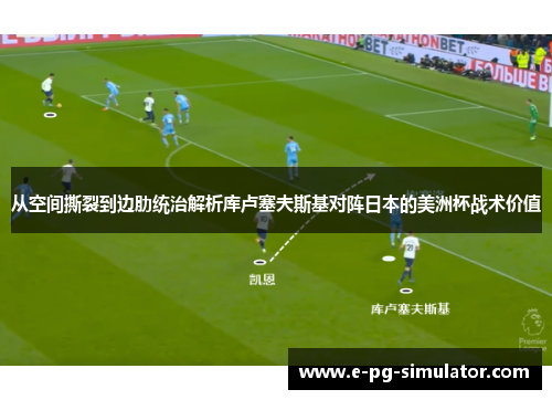 从空间撕裂到边肋统治解析库卢塞夫斯基对阵日本的美洲杯战术价值