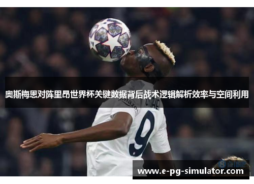 奥斯梅恩对阵里昂世界杯关键数据背后战术逻辑解析效率与空间利用 奥斯梅恩对阵里昂世界杯关键数据背后战术逻辑解析效率与空间利用