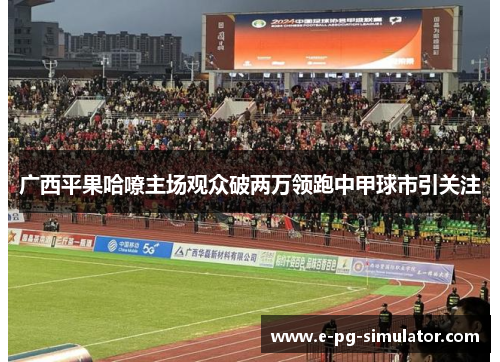 广西平果哈嘹主场观众破两万领跑中甲球市引关注