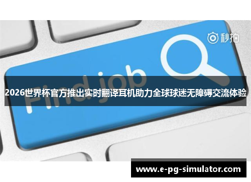 2026世界杯官方推出实时翻译耳机助力全球球迷无障碍交流体验