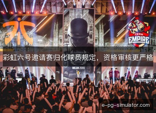 彩虹六号邀请赛归化球员规定，资格审核更严格