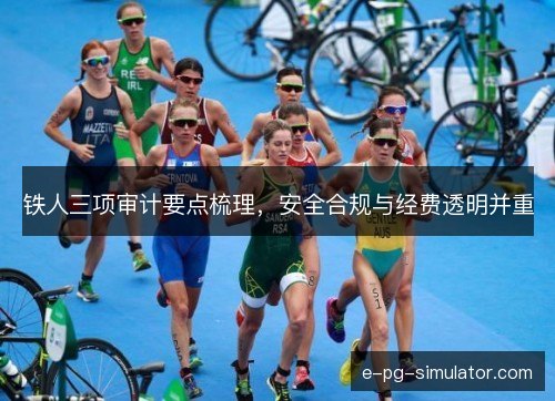 铁人三项审计要点梳理，安全合规与经费透明并重